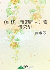 (紅樓,甄嬛同人)富貴榮華